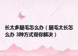 长太多腿毛怎么办（腿毛太长怎么办 3种方式帮你解决）