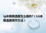 lg冰箱调温度怎么操作?（LG冰箱温度调节方法）