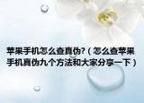 苹果手机怎么查真伪?（怎么查苹果手机真伪九个方法和大家分享一下）