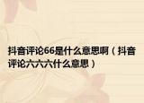 抖音评论66是什么意思啊（抖音评论六六六什么意思）
