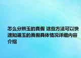 怎么分辨玉的真假 这些方法可以快速知道玉的真假具体情况详细内容介绍