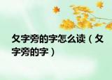 夂字旁的字怎么读（夂字旁的字）