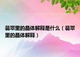 翡翠里的晶体解释是什么（翡翠里的晶体解释）