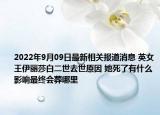 2022年9月09日最新相关报道消息 英女王伊丽莎白二世去世原因 她死了有什么影响最终会葬哪里