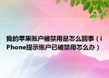 我的苹果账户被禁用是怎么回事（iPhone提示账户已被禁用怎么办）