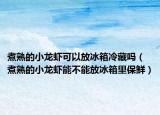 煮熟的小龙虾可以放冰箱冷藏吗（煮熟的小龙虾能不能放冰箱里保鲜）