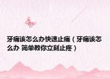 牙痛该怎么办快速止痛（牙痛该怎么办 简单教你立刻止疼）