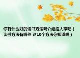 你有什么好的读书方法吗介绍给大家吧（读书方法有哪些 这10个方法你知道吗）