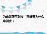 为啥茶蛋不剥皮（茶叶蛋为什么难剥皮）