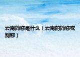 云南简称是什么（云南的简称或别称）
