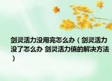 剑灵活力没用完怎么办（剑灵活力没了怎么办 剑灵活力值的解决方法）