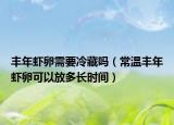 丰年虾卵需要冷藏吗（常温丰年虾卵可以放多长时间）