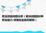 职业技能问题分析（解决问题的8种职业能力 详情在此给您解释）