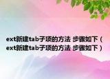 ext新建tab子项的方法 步骤如下（ext新建tab子项的方法 步骤如下）