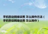 手机移动网络设置 怎么操作方法（手机移动网络设置 怎么操作）
