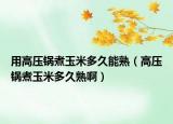 用高压锅煮玉米多久能熟（高压锅煮玉米多久熟啊）