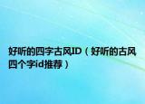 好听的四字古风ID（好听的古风四个字id推荐）