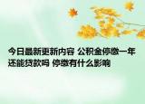 今日最新更新内容 公积金停缴一年还能贷款吗 停缴有什么影响