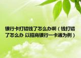 银行卡打错钱了怎么办啊（钱打错了怎么办 以招商银行一卡通为例）