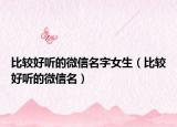 比较好听的微信名字女生（比较好听的微信名）