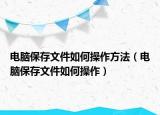 电脑保存文件如何操作方法（电脑保存文件如何操作）