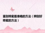 鉴别蜂蜜最准确的方法（辨别好蜂蜜的方法）
