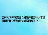 吉林大学开网流程（如何开通吉林大学校园网下面介绍如何完成校园网开户）