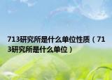 713研究所是什么单位性质（713研究所是什么单位）