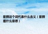 紫颜这个词代表什么含义（紫颜是什么意思）