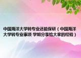 中国海洋大学转专业还能保研（中国海洋大学转专业事项 学姐分享给大家的经验）
