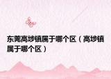 东莞高埗镇属于哪个区（高埗镇属于哪个区）