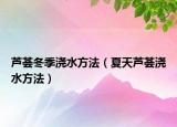芦荟冬季浇水方法（夏天芦荟浇水方法）