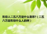 形容人二五八万是什么意思?（二五八万是形容什么人的啊）