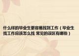什么样的毕业生更容易找到工作（毕业生找工作应该怎么找 常见的误区有哪些）
