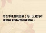 怎么不让游戏全屏（为什么游戏不能全屏 如何设置游戏全屏）