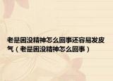 老是困没精神怎么回事还容易发皮气（老是困没精神怎么回事）