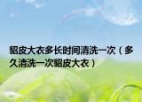 貂皮大衣多长时间清洗一次（多久清洗一次貂皮大衣）