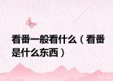 看番一般看什么（看番是什么东西）