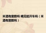 米酒有度数吗 喝完能开车吗（米酒有度数吗）