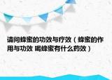 请问蜂蜜的功效与疗效（蜂蜜的作用与功效 喝蜂蜜有什么药效）