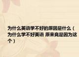 为什么英语学不好的原因是什么（为什么学不好英语 原来竟是因为这个）
