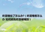 吃饭噎住了怎么办?（吃饭噎着怎么办 如何避免吃饭被噎到）