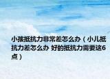 小孩抵抗力非常差怎么办（小儿抵抗力差怎么办 好的抵抗力需要这6点）