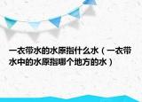 一衣带水的水原指什么水（一衣带水中的水原指哪个地方的水）