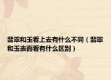 翡翠和玉看上去有什么不同（翡翠和玉表面看有什么区别）