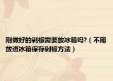 刚做好的剁椒需要放冰箱吗?（不用放进冰箱保存剁椒方法）