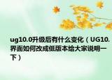 ug10.0升级后有什么变化（UG10.界面如何改成低版本给大家说明一下）