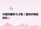 炒瘦肉要多久才熟（瘦肉炒熟的时长）