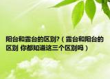 阳台和露台的区别?（露台和阳台的区别 你都知道这三个区别吗）