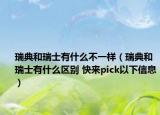 瑞典和瑞士有什么不一样（瑞典和瑞士有什么区别 快来pick以下信息）